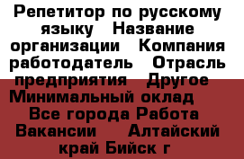 Репетитор по русскому языку › Название организации ­ Компания-работодатель › Отрасль предприятия ­ Другое › Минимальный оклад ­ 1 - Все города Работа » Вакансии   . Алтайский край,Бийск г.